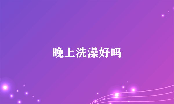 晚上洗澡好吗