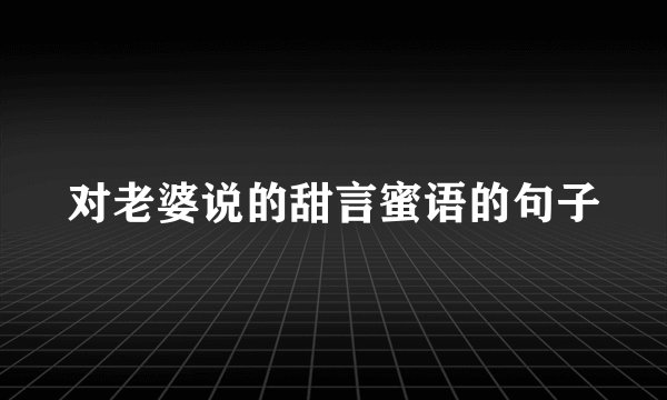 对老婆说的甜言蜜语的句子