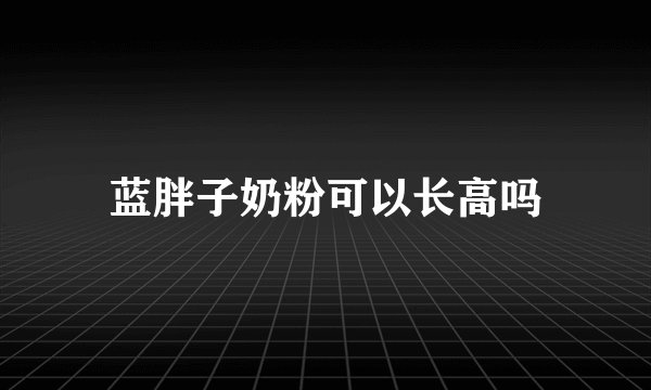 蓝胖子奶粉可以长高吗