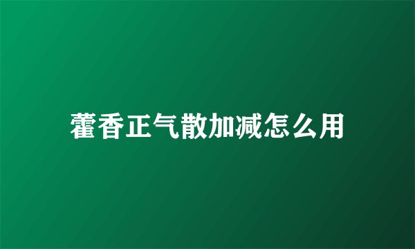藿香正气散加减怎么用