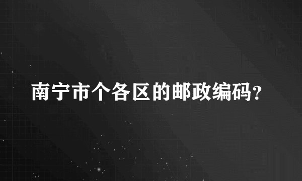 南宁市个各区的邮政编码？