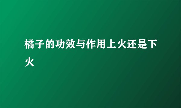 橘子的功效与作用上火还是下火