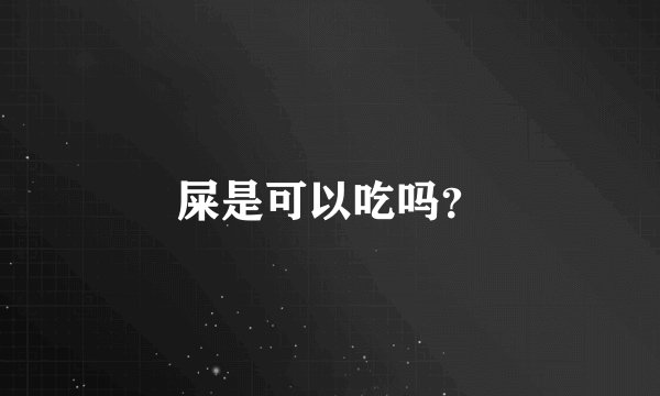 屎是可以吃吗？