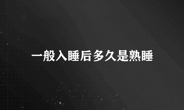 一般入睡后多久是熟睡
