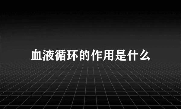 血液循环的作用是什么
