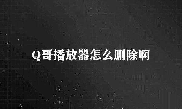 Q哥播放器怎么删除啊