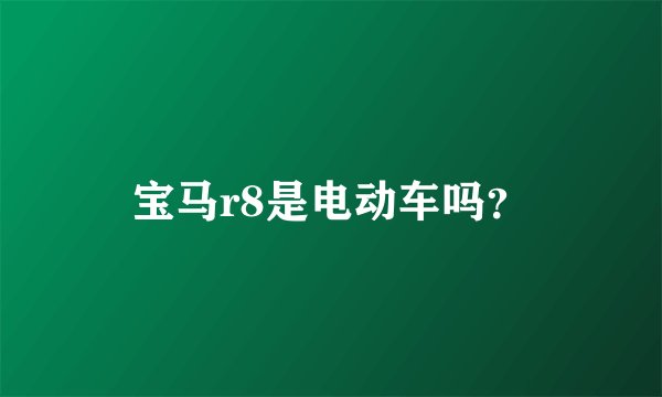 宝马r8是电动车吗？