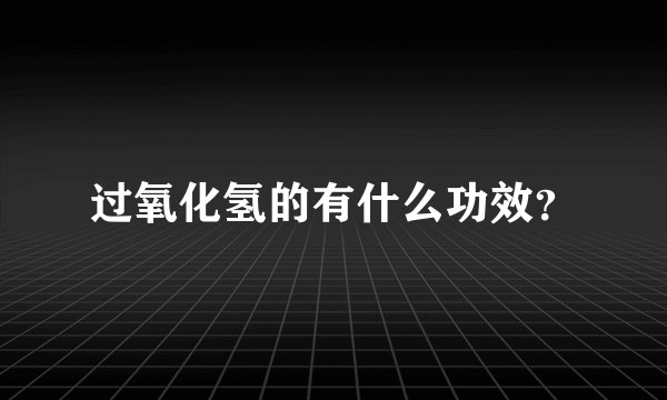 过氧化氢的有什么功效?