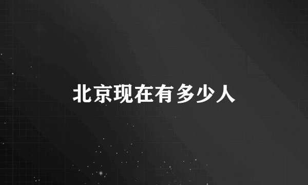 北京现在有多少人