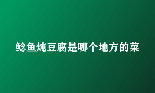 鲶鱼炖豆腐是哪个地方的菜