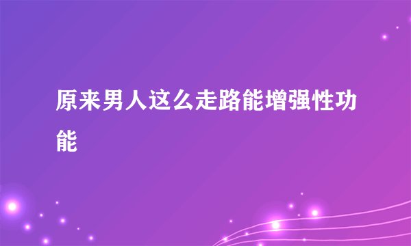 原来男人这么走路能增强性功能