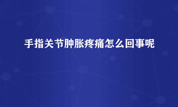 手指关节肿胀疼痛怎么回事呢