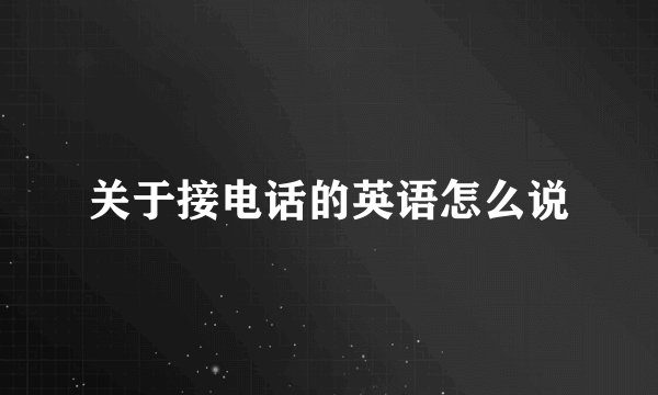 关于接电话的英语怎么说