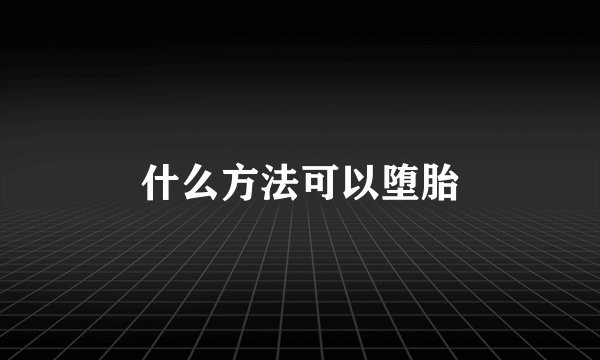 什么方法可以堕胎