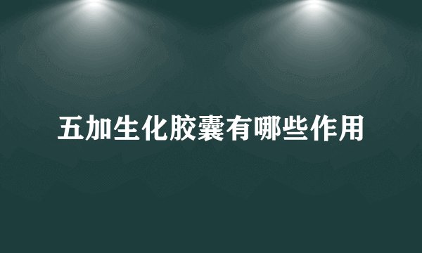 五加生化胶囊有哪些作用