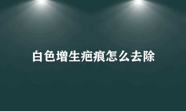 白色增生疤痕怎么去除