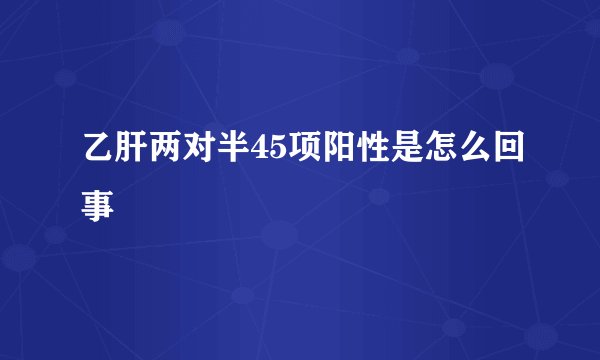 乙肝两对半45项阳性是怎么回事