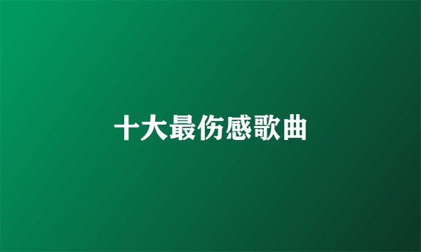 十大最伤感歌曲