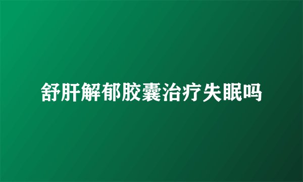 舒肝解郁胶囊治疗失眠吗