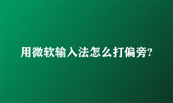用微软输入法怎么打偏旁?