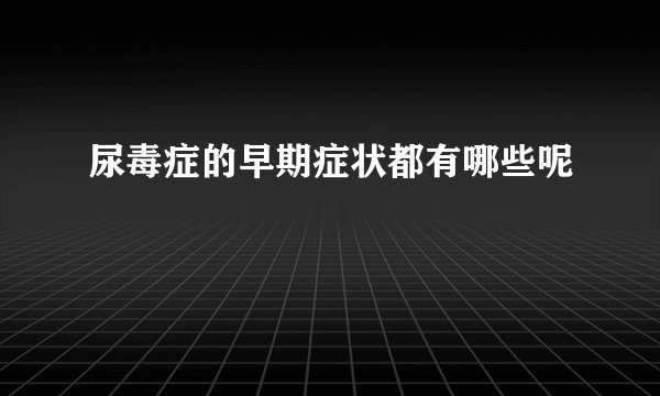尿毒症的早期症状都有哪些呢