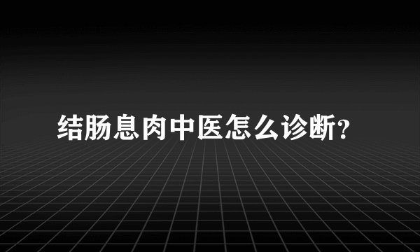 结肠息肉中医怎么诊断？