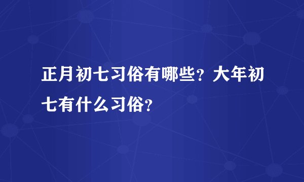 正月初七习俗有哪些？大年初七有什么习俗？