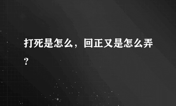 打死是怎么，回正又是怎么弄？