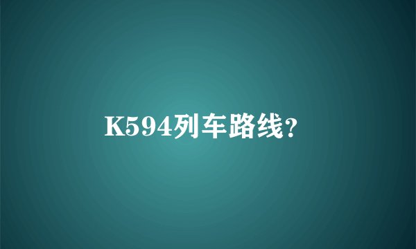 K594列车路线?