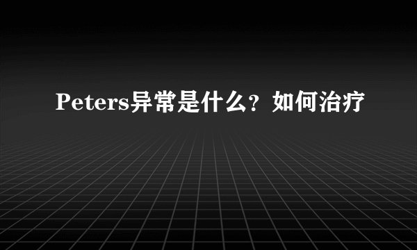 Peters异常是什么？如何治疗