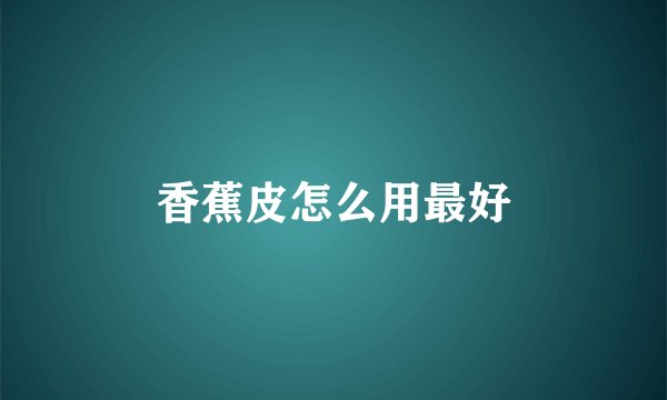 香蕉皮怎么用最好