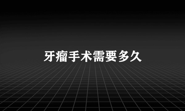 牙瘤手术需要多久