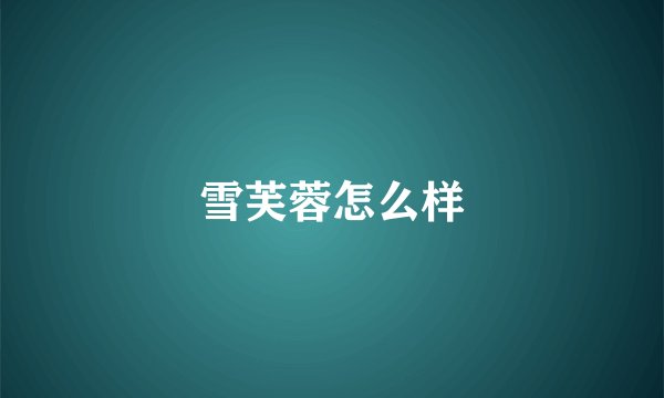 雪芙蓉怎么样