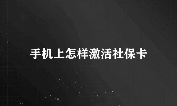手机上怎样激活社保卡