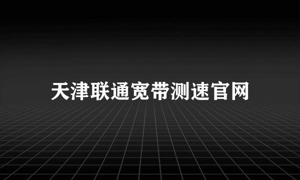 天津联通宽带测速官网