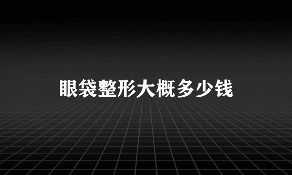 眼袋整形大概多少钱
