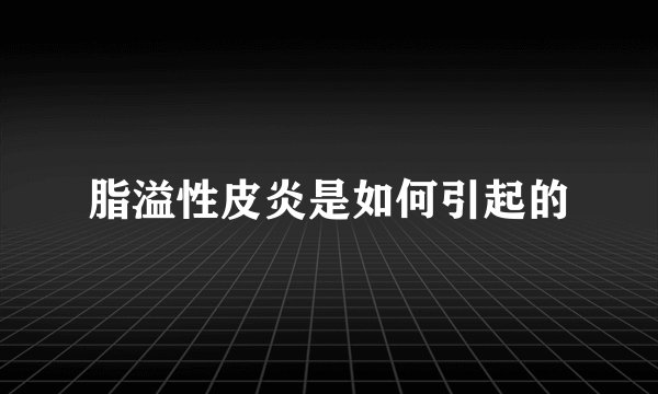脂溢性皮炎是如何引起的