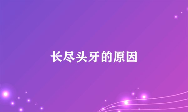 长尽头牙的原因