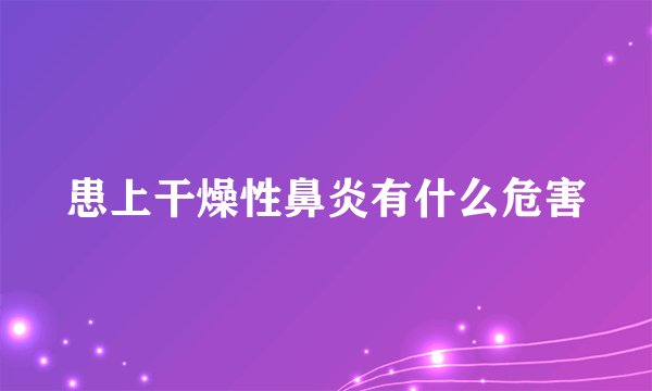 患上干燥性鼻炎有什么危害