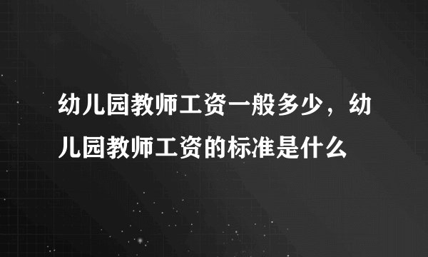 幼儿园教师工资一般多少,幼儿园教师工资的标准是什么