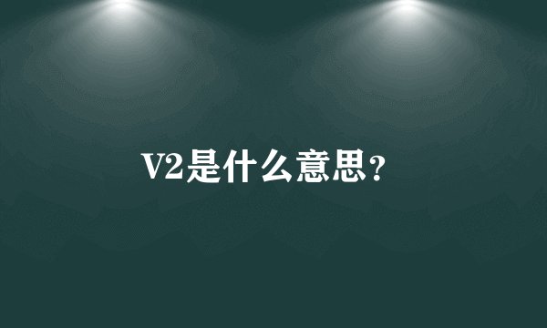 V2是什么意思？