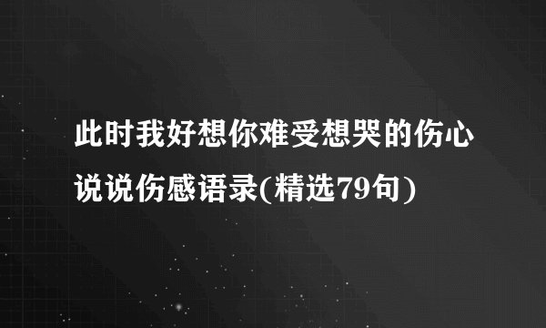 此时我好想你难受想哭的伤心说说伤感语录(精选79句)