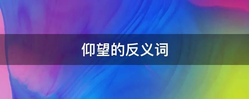 仰望的反义词