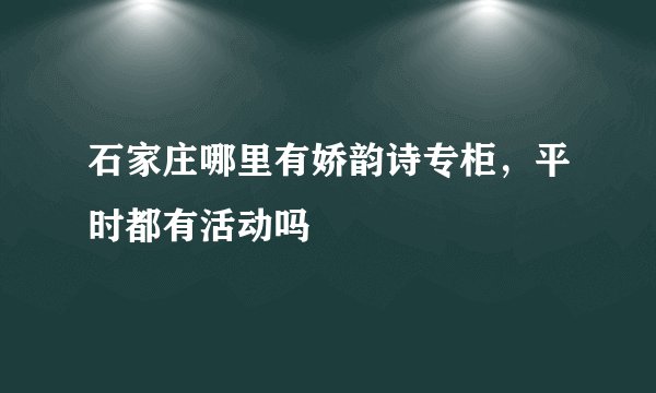 石家庄哪里有娇韵诗专柜，平时都有活动吗