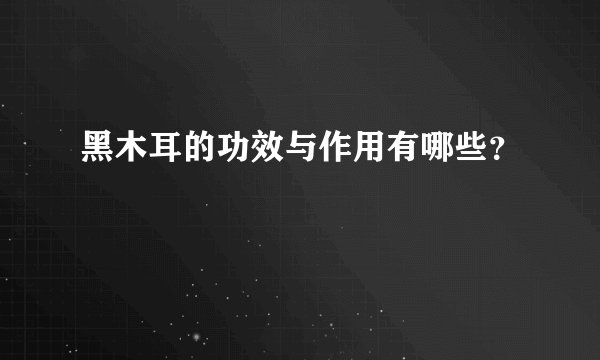黑木耳的功效与作用有哪些？