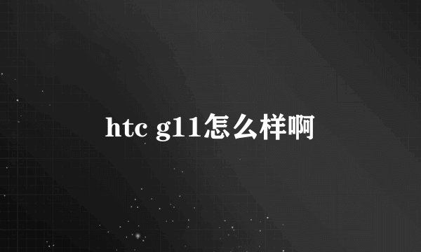 htc g11怎么样啊