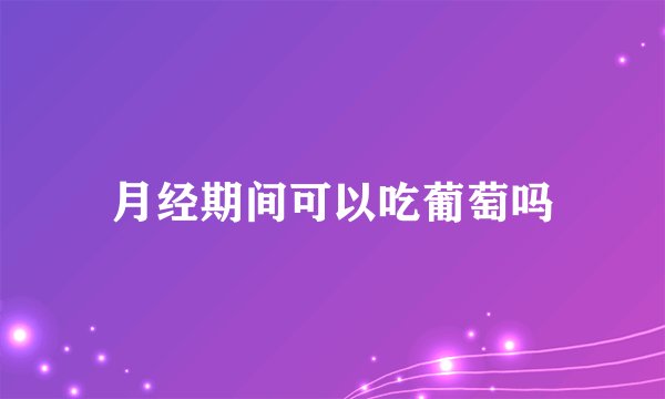 月经期间可以吃葡萄吗