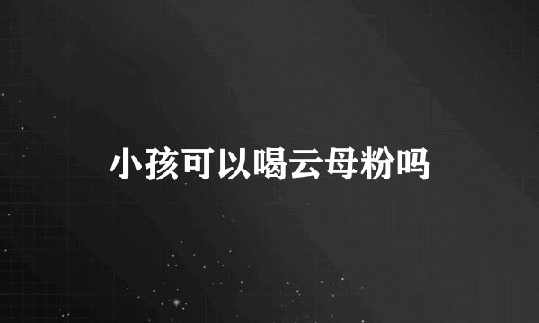 小孩可以喝云母粉吗
