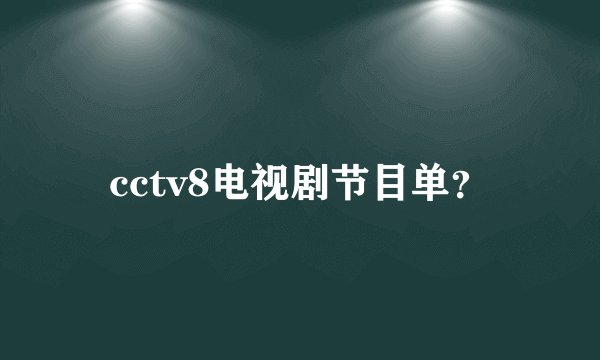 cctv8电视剧节目单?