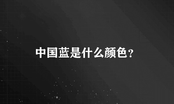 中国蓝是什么颜色？